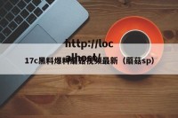 17c黑料爆料蘑菇视频最新（蘑菇sp）