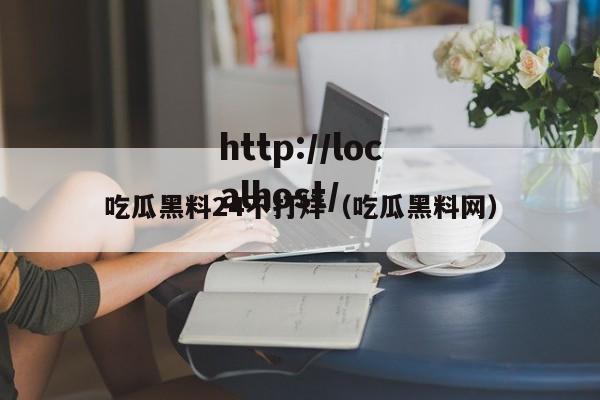 吃瓜黑料24不打烊(吃瓜黑料网)